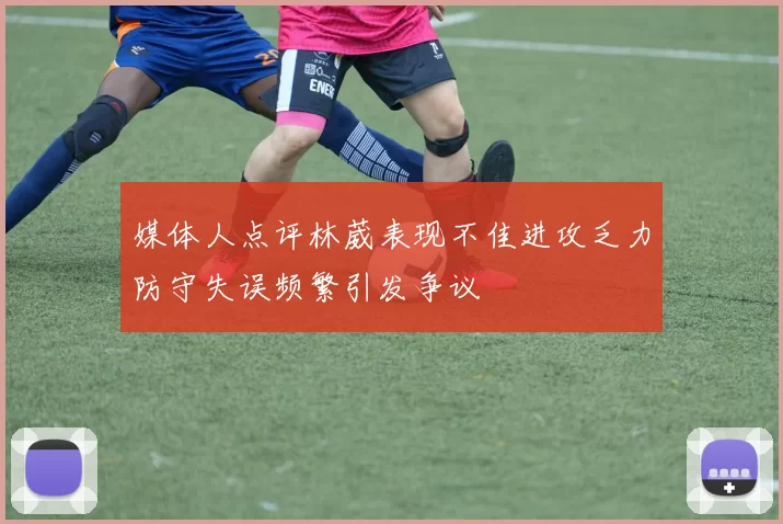 媒体人点评林葳表现不佳进攻乏力防守失误频繁引发争议