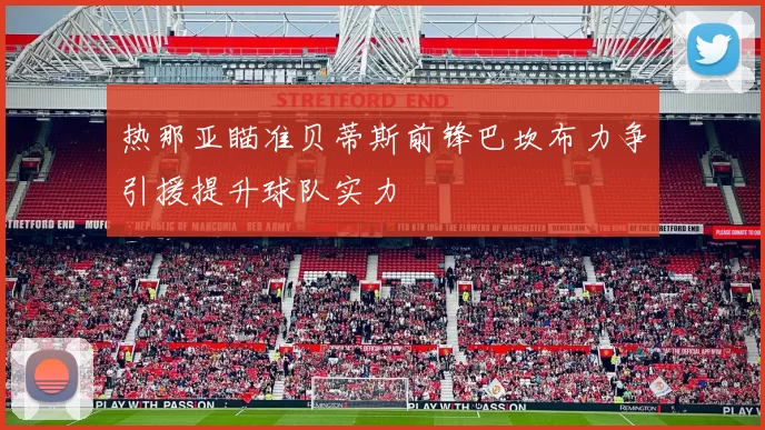 热那亚瞄准贝蒂斯前锋巴坎布力争引援提升球队实力