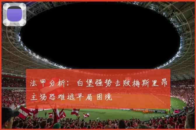 法甲分析：白堡强势击败梅斯里昂主场恐难逃平局困境