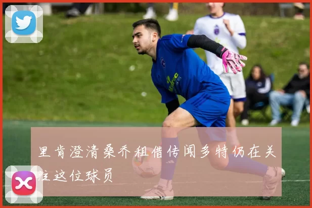 里肯澄清桑乔租借传闻多特仍在关注这位球员