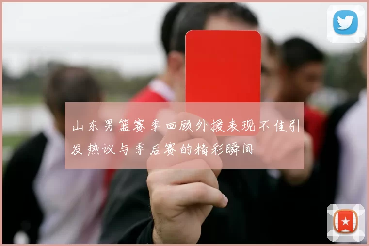 山东男篮赛季回顾外援表现不佳引发热议与季后赛的精彩瞬间