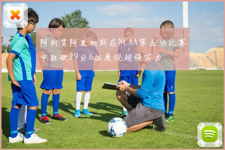 阿利贾阿里纳斯在NCAA第五场比赛中狂砍29分6板展现超强实力