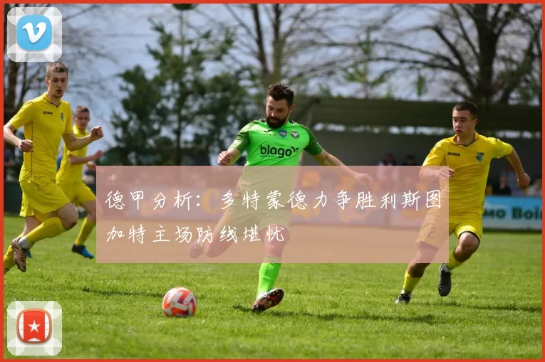 德甲分析：多特蒙德力争胜利斯图加特主场防线堪忧