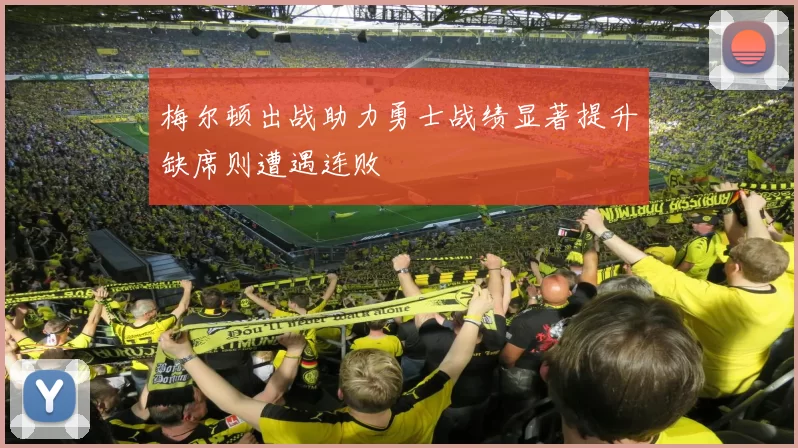 梅尔顿出战助力勇士战绩显著提升缺席则遭遇连败
