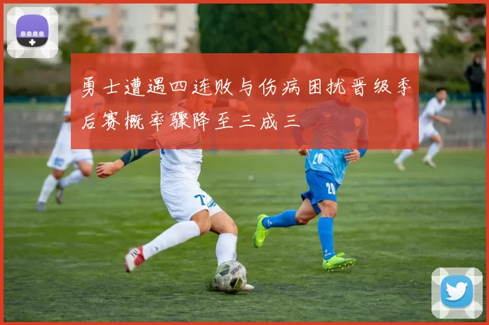 勇士遭遇四连败与伤病困扰晋级季后赛概率骤降至三成三