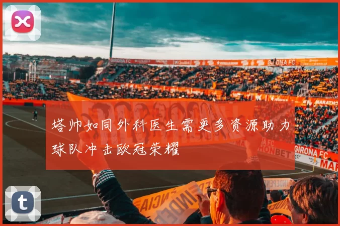 塔帅如同外科医生需更多资源助力球队冲击欧冠荣耀