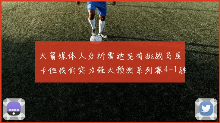火箭媒体人分析雷迪克将挑战乌度卡但我们实力强大预测系列赛4-1胜出
