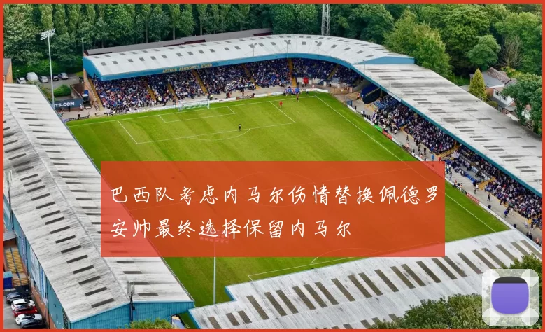 巴西队考虑内马尔伤情替换佩德罗安帅最终选择保留内马尔