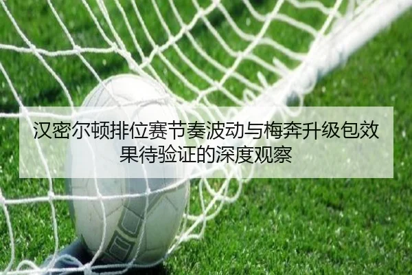 汉密尔顿排位赛节奏波动与梅奔升级包效果待验证的深度观察